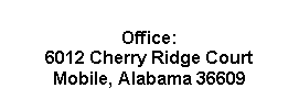 Text Box: Office:
6012 Cherry Ridge Court
Mobile, Alabama 36609